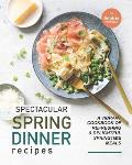 Spectacular Spring Dinner Recipes: A Vibrant Cookbook of Refreshing & Delightful Springtime Meals