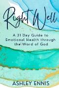 Right Well: A 31 Day Guide to Emotional Health through the Word of God