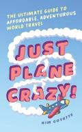 Just Plane Crazy!: The Ultimate Guide to Affordable, Adventurous World Travel
