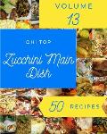 Oh! Top 50 Zucchini Main Dish Recipes Volume 13: Best Zucchini Main Dish Cookbook for Dummies