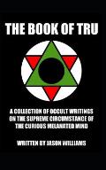 The Book Of Tru: A Collection Of Occult Writings On The Supreme Circumstance Of The Curious Melanated Mind