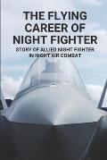 The Flying Career Of Night Fighter: Story Of Allied Night Fighter In Night Air Combat: The Life Of Military Aircraft And Night Fighter