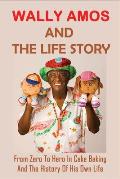 Wally Amos And The Life Story: From Zero To Hero In Cake Baking And The History Of His Own Life: The Life Of Founder Of Amos Cookies