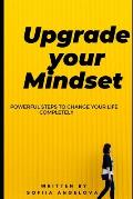 Upgrade your mindset: Powerful steps to change your life completely