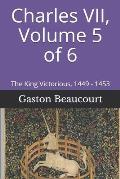 Charles VII, Volume 5 of 6: The King Victorious, 1449 - 1453