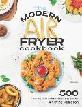 The Modern Air Fryer Cookbook: 500 Healthy, Easy and Delicious Recipes For Air Frying Perfection. Make your Fried Favorites Healthier With Any Air Fr