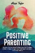 Positive Parenting: 4 in 1: Become A Positive Parent To Raise Happy And Confident Children, A Guide To Learn How To Manage Your Emotions T