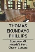 Thomas Ekundayo Phillips: Composer Of Nigeria'S First Church Cantata: Church Music Composer