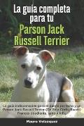 La Gu?a Completa Para Tu Parson Jack Russell Terrier: La gu?a indispensable para el due?o perfecto y un Parson Jack Russell Terrier obediente, sano y