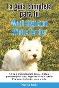 La Gu?a Completa Para Tu West Highland White Terrier: La gu?a indispensable para el due?o perfecto y un West Highland White Terrier obediente, sano y