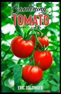 Gardening Tomato When It Counts: Essential Steps For Growing Indoor, Outdoor & Upside Down Tomato Garden Successfully!