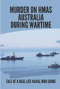 Murder On HMAS Australia During Wartime: Tale Of A Real Life Naval War Crime: True Personal Story About Crimes