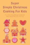 Super Simple Christmas Cooking For Kids: Fun Christmas Recipe Cookbook With Simple Recipes For Kids: How To Make Christmas Cakes At Home
