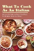 What To Cook As An Italian: Recipes For Delicious Meals, Meal Plans For Breakfast, Lunch And Dinner: I Want To Learn How To Cook Italian Food