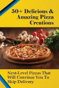 50+ Delicious & Amazing Pizza Creations: Next-Level Pizzas That Will Convince You To Skip Delivery: How Do You Make Easy Homemade Pizza From Scratch