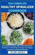 The Complete Healthy Spiralizer Cookbook: An Essential Step By Step Guide With Quick, Delicious And Nutritious Recipes For Weight Loss And Any Meal Of