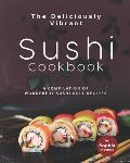 The Deliciously Vibrant Sushi Cookbook: A Compilation of Wonderful Sushi Roll Recipes