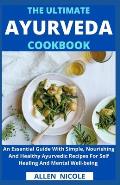 The Ultimate Ayurveda Cookbook: An Essential Guide With Simple, Nourishing And Healthy Ayurvedic Recipes For Self Healing And Mental Well-being