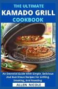 The Ultimate Kamado Grill Cookbook: An Essential Guide With Simple, Delicious And Nutritious Recipes For Grilling, Smoking, And Roasting