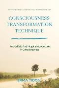 Consciousness Transformation Technique: Incredible And Magical Adventures In Consciousness