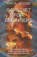 Gaps Diet for Beginners: The Ultimate Dietary Guide to Heal Leaky Gut and Autoimmune Diseases
