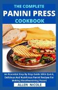 The Complete Panini Press Cookbook: An Essential Step By Step Guide With Quick, Delicious And Nutritious Panini Recipes For Making Mouthwatering Panin