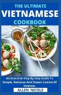 The Ultimate Vietnamese Cookbook: An Essential Step By Step Guide To Simple, Delicious And Classic Cuisine Of Vietnam