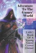 Adventure To The Games' World: LitRG Book Of A Young Game Center Owner: A Game Addict Stories