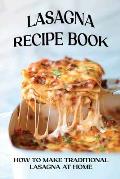 Lasagna Recipe Book: How To Make Traditional Lasagna At Home: How To Make Lasagna White Sauce