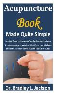 Acupuncture Book Made Quite Simple: Detailed Guide on Everything You Are Required to Know About Acupuncture; Meaning, Side Effects, How it is Done Eff