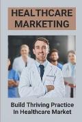 Healthcare Marketing: Build Thriving Practice In Healthcare Market: Manifest A Thriving Practice