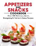 Appetizers and Snacks Cookbook: 200 Delicious, Quick, Energizing & Nutrient-Dense Recipes