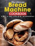 The Ultimate Bread Machine Cookbook: 450 Fuss-Free Recipes for Making delicious Homemade Bread
