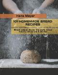 101 Homemade Bread Recipes: Bread recipes all over the world, bread history, baking tips & secrets