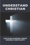 Understand Christian: Discover Warning About Modern Christianity: Falsities And Pagan Practices