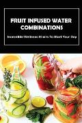 Fruit Infused Water Combinations: Incredible Wellness Elixirs To Start Your Day: Important Tips For Making Infused Water