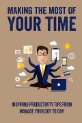 Making The Most Of Your Time: Inspiring Productivity Tips From Manage Your Day To Day: How To Manage Your Day