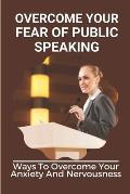 Overcome Your Fear Of Public Speaking: Ways To Overcome Your Anxiety And Nervousness: Social Skills