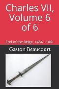 Charles VII, Volume 6 of 6: End of the Reign, 1454 - 1461