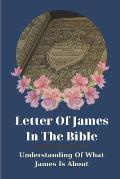 Letter Of James In The Bible: Understanding Of What James Is About: Truth Of God