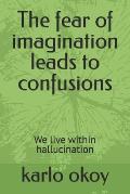 The fear of imagination leads to confusions: We live within hallucination