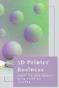 3D Printer Business: Start Making Money With Your 3D Printer: Business Using 3D Printer