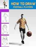 How To Draw Football Players: Easy Step By Step Lessons & Techniques To Draw Your Favourite Footballers