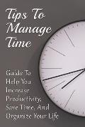 Tips To Manage Time: Guide To Help You Increase Productivity, Save Time, And Organize Your Life: Time Effective Management Tips