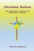 Christian Holism: Honoring God by Caring for Your Body, Mind, and Spirit