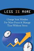 Less Is More: Change Your Mindset For More Focus & Manage Time Without Stress: How To Achieve More With Less Effort And Less Stress