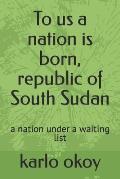 To us a nation is born, republic of South Sudan: a nation under a waiting list