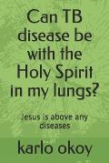 Can TB disease be with the Holy Spirit in my lungs?: Jesus is above any diseases