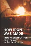 How Iron Was Made: Introduction Of Iron Technology In Ancient India: Ancient Iron Technology
