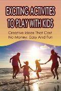 Exciting Activities To Play With Kids: Creative Ideas That Cost No Money, Easy And Fun: Family Activity Ideas To Do Together